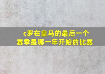 c罗在皇马的最后一个赛季是哪一年开始的比赛