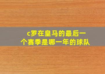 c罗在皇马的最后一个赛季是哪一年的球队