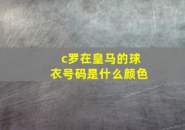 c罗在皇马的球衣号码是什么颜色