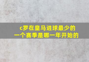 c罗在皇马进球最少的一个赛季是哪一年开始的