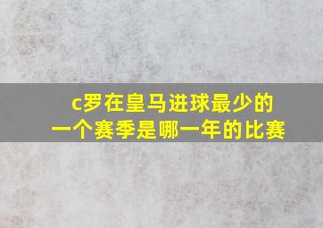 c罗在皇马进球最少的一个赛季是哪一年的比赛