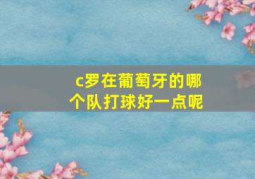 c罗在葡萄牙的哪个队打球好一点呢