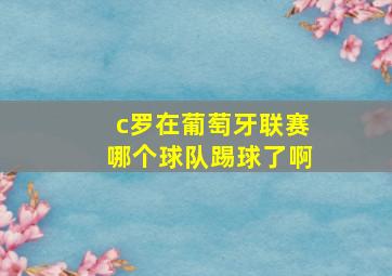 c罗在葡萄牙联赛哪个球队踢球了啊