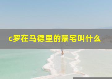 c罗在马德里的豪宅叫什么