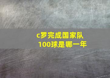 c罗完成国家队100球是哪一年