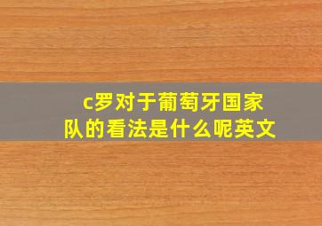 c罗对于葡萄牙国家队的看法是什么呢英文