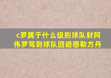 c罗属于什么级别球队豺阿伟罗驾到球队回避穆勒方丹