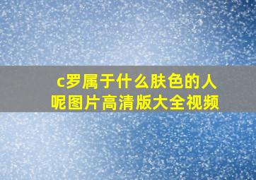 c罗属于什么肤色的人呢图片高清版大全视频