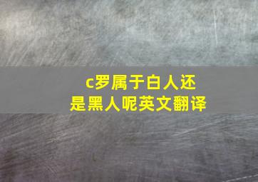 c罗属于白人还是黑人呢英文翻译