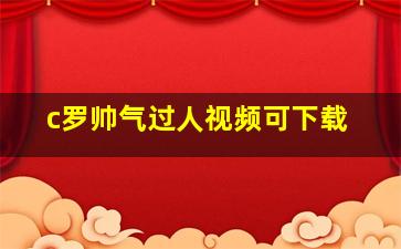 c罗帅气过人视频可下载