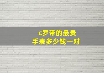 c罗带的最贵手表多少钱一对