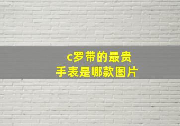 c罗带的最贵手表是哪款图片