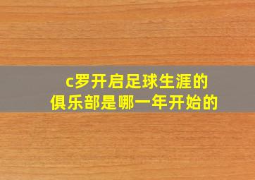 c罗开启足球生涯的俱乐部是哪一年开始的