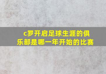 c罗开启足球生涯的俱乐部是哪一年开始的比赛