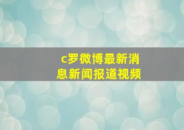 c罗微博最新消息新闻报道视频