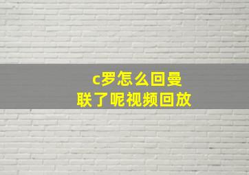 c罗怎么回曼联了呢视频回放