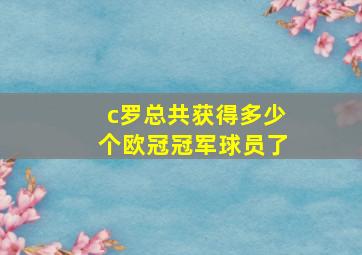 c罗总共获得多少个欧冠冠军球员了