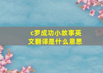 c罗成功小故事英文翻译是什么意思