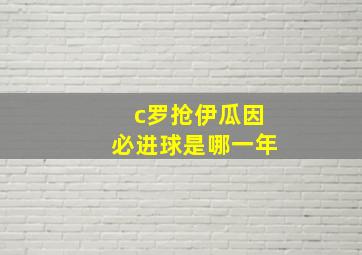 c罗抢伊瓜因必进球是哪一年