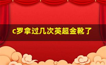 c罗拿过几次英超金靴了