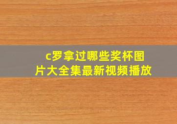 c罗拿过哪些奖杯图片大全集最新视频播放