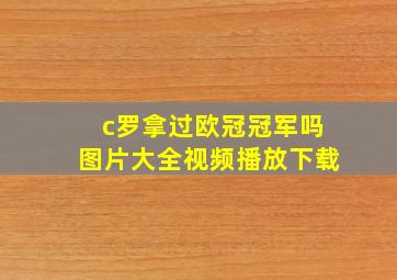 c罗拿过欧冠冠军吗图片大全视频播放下载