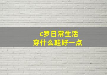 c罗日常生活穿什么鞋好一点