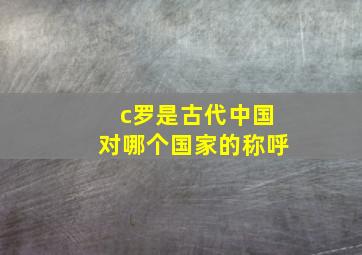 c罗是古代中国对哪个国家的称呼