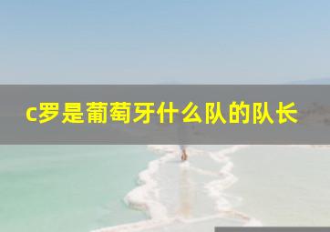 c罗是葡萄牙什么队的队长