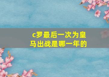 c罗最后一次为皇马出战是哪一年的