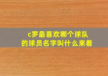 c罗最喜欢哪个球队的球员名字叫什么来着