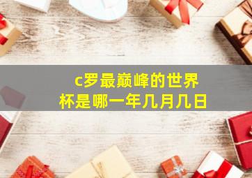 c罗最巅峰的世界杯是哪一年几月几日