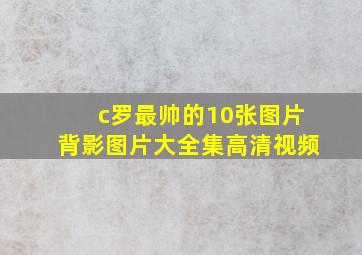 c罗最帅的10张图片背影图片大全集高清视频