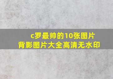 c罗最帅的10张图片背影图片大全高清无水印