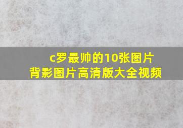 c罗最帅的10张图片背影图片高清版大全视频