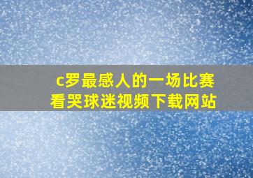 c罗最感人的一场比赛看哭球迷视频下载网站