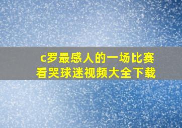 c罗最感人的一场比赛看哭球迷视频大全下载