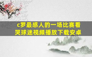 c罗最感人的一场比赛看哭球迷视频播放下载安卓