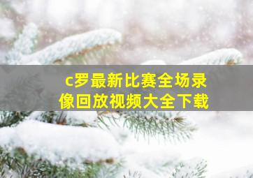 c罗最新比赛全场录像回放视频大全下载