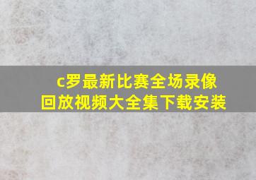 c罗最新比赛全场录像回放视频大全集下载安装