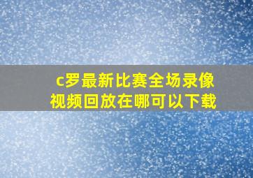 c罗最新比赛全场录像视频回放在哪可以下载