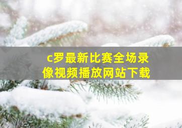 c罗最新比赛全场录像视频播放网站下载