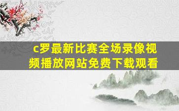 c罗最新比赛全场录像视频播放网站免费下载观看