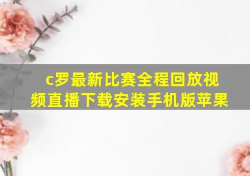 c罗最新比赛全程回放视频直播下载安装手机版苹果