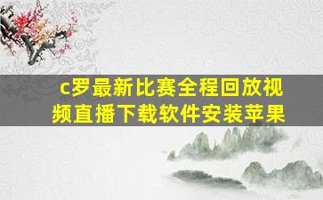 c罗最新比赛全程回放视频直播下载软件安装苹果