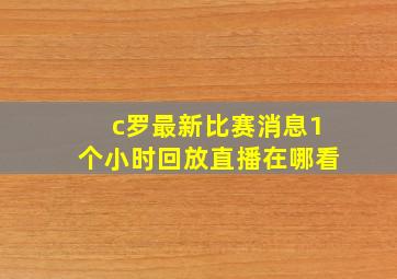 c罗最新比赛消息1个小时回放直播在哪看