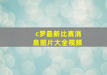 c罗最新比赛消息图片大全视频