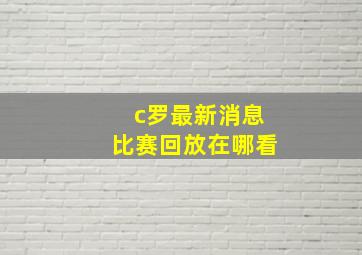 c罗最新消息比赛回放在哪看