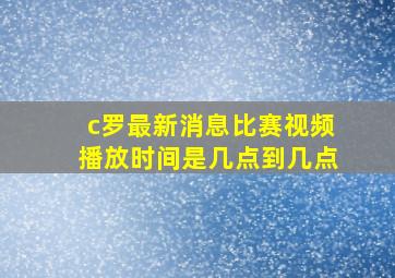 c罗最新消息比赛视频播放时间是几点到几点