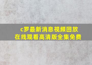 c罗最新消息视频回放在线观看高清版全集免费